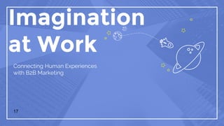 Imagination
at Work
Connecting Human Experiences
with B2B Marketing
17
 