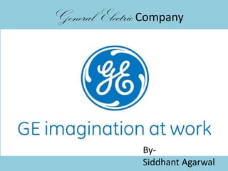 General Electric Company




                By-
                Siddhant Agarwal
 