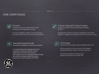 9
CORE COMPETENCIES
ABOUT GE
Innovation
Cultivation in them of an insatiable desire to learn,
to stretch and to do things better every day.
GE uses its capabilities in R&D to continue to produce  
some of the world’s most innovative industrial products
Tax Strategies
Corporate Profit Accounting to reduce tax liabilities (Scott 1977)
GE famously paid no US income taxes in 2010 despite
earning a profit of $5.1 billion in the country that year.
The company employs 375 lawyers in the
largest tax department in the world” (AP)
Corporate Organisation Design Strategies
The global recruitment and nurturing of worlds best people  
(GE 2011)
GE spends over $1 billion annually on management training (WSJ)
“Session C” management training and performance review every year
Financial Economies of Scale
Cross-business synergies from debt coinsurance effects
In a moderating growth operating environment
and greater uncertainty,we believe investors
will gravitate to GE's late-cycle exposure,
high-margin services mix, emerging markets strength,
and attractive earnings visibility/consistency,’
Dray wrote in a note to investors.” (AP 2006)
 