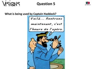 Question 5
What is being used by Captain Haddock?

 