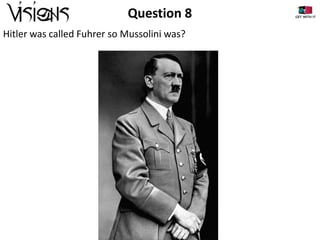 Question 8
Hitler was called Fuhrer so Mussolini was?

 