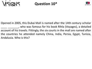 Question 10*

Opened in 2005, this Dubai Mall is named after the 14th century scholar
____ _______, who was famous for his book Rihla (Voyages), a detailed
account of his travels. Fittingly, the six courts in the mall are named after
the countries he attended namely China, India, Persia, Egypt, Tunisia,
Andalusia. Who is this?

 