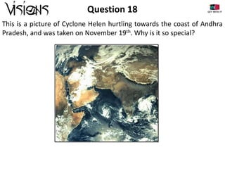 Question 18
This is a picture of Cyclone Helen hurtling towards the coast of Andhra
Pradesh, and was taken on November 19th. Why is it so special?

 