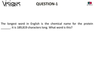 QUESTION-1

The longest word in English is the chemical name for the protein
______. It is 189,819 characters long. What word is this?

 