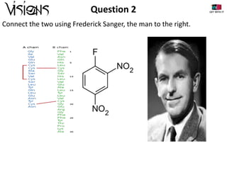 Question 2
Connect the two using Frederick Sanger, the man to the right.

 