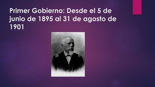 Primer Gobierno: Desde el 5 de
junio de 1895 al 31 de agosto de
1901
 