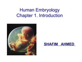 Human Embryology
Chapter 1. Introduction
SHAFIM AHMED
 