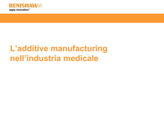 L’additive manufacturing
nell’industria medicale
 