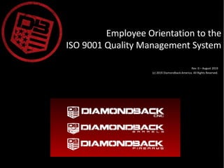 Rev. 0 – August 2019
(c) 2019 Diamondback America. All Rights Reserved.
Employee Orientation to the
ISO 9001 Quality Management System
 