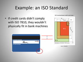 Example: an ISO Standard
• If credit cards didn’t comply
with ISO 7810, they wouldn’t
physically fit in bank machines
ISO standardized credit card sizes
Source: Wikipedia
 