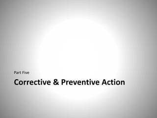 Corrective & Preventive Action
Part Five
 