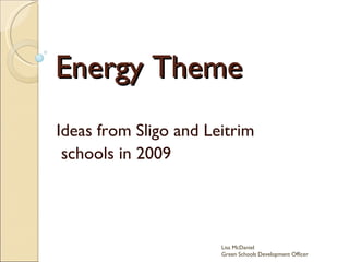 Energy Theme Ideas from Sligo and Leitrim schools in 2009 Lisa McDaniel  Green Schools Development Officer 