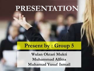 PRESENTATION
Present by : Group 5
Wulan Oktari Mukti
Muhammad Alfitra
Muhamad Yusuf Ismail
 