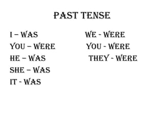 PAST TENSE
I – WAS       WE - WERE
YOU – WERE    YOU - WERE
HE – WAS       THEY - WERE
SHE – WAS
IT - WAS
 