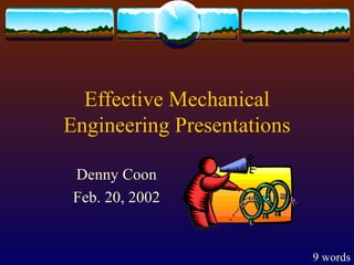 Effective Mechanical Engineering Presentations Denny Coon Feb. 20, 2002 9 words 