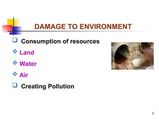 5
DAMAGE TO ENVIRONMENT
 Consumption of resources
 Land
 Water
 Air
 Creating Pollution
 