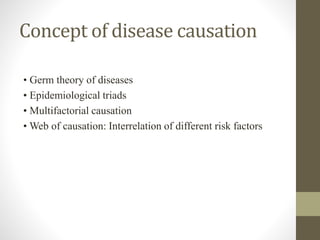 Concept of disease causation
• Germ theory of diseases
• Epidemiological triads
• Multifactorial causation
• Web of causation: Interrelation of different risk factors
 