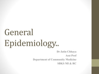 General
Epidemiology..
Dr Jatin Chhaya
Asst Prof
Department of Community Medicine
SBKS MI & RC
 