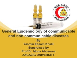 By
Yasmin Essam Khalil
Supervised by
Prof Dr. Mona Aboserea
ZAGAZIG UNIVERSITY
General Epidemiology of communicable
and non communicable diseases
 