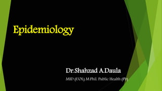 Epidemiology
Dr.Shahzad A.Daula
MID (UOL) M.Phil. Public Health (Pb)
 