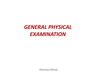 GENERAL PHYSICAL
EXAMINATION
Shaimaa Elkholy
 
