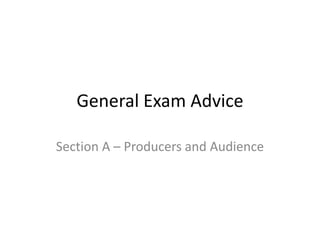 General Exam Advice
Section A – Producers and Audience
 