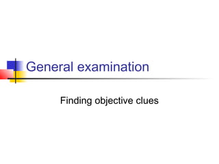 General examination
Finding objective clues
 