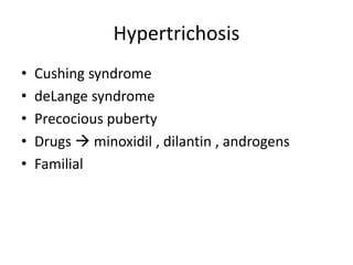 Hypertrichosis
• Cushing syndrome
• deLange syndrome
• Precocious puberty
• Drugs  minoxidil , dilantin , androgens
• Familial
 