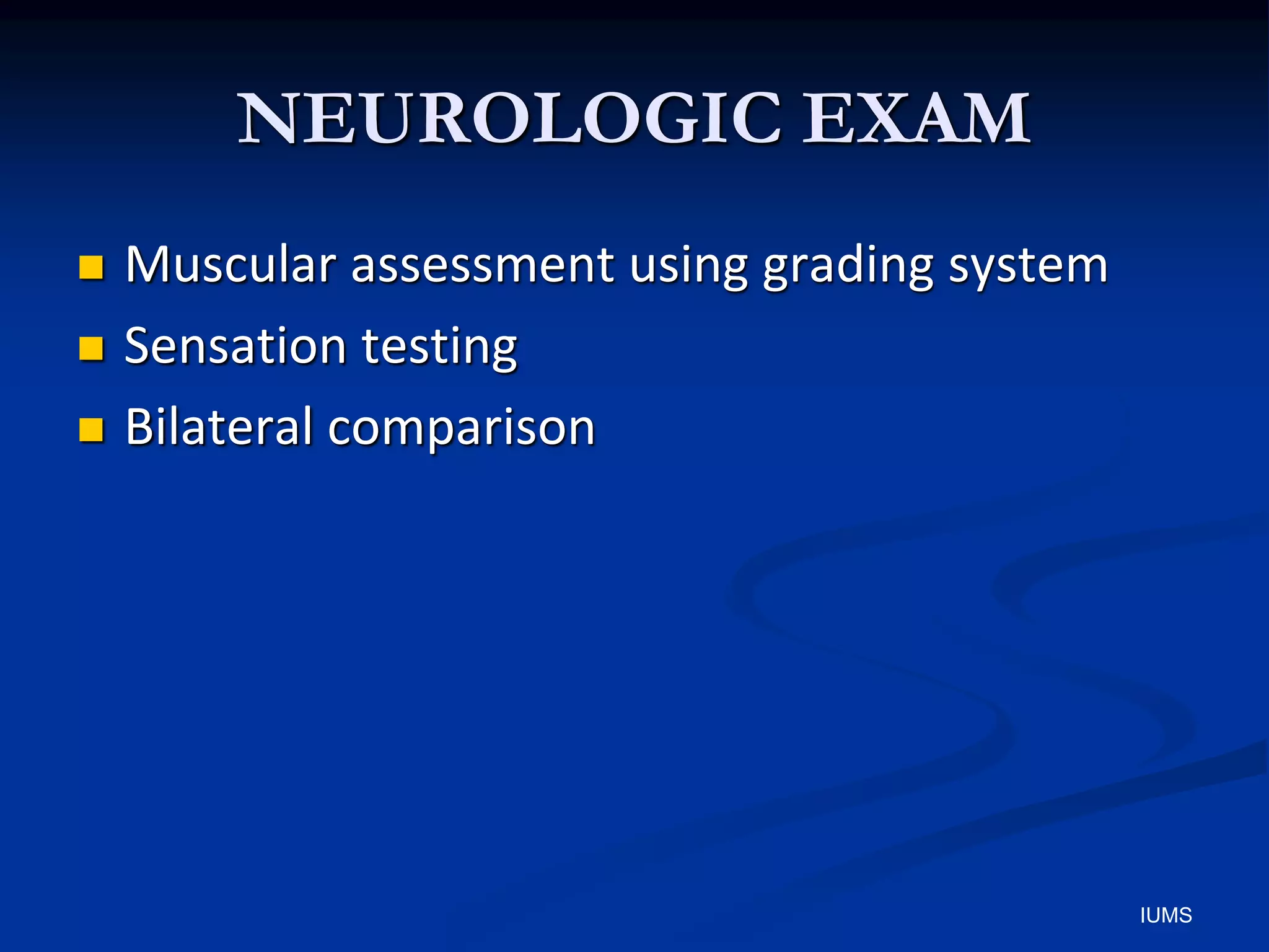 NEUROLOGIC EXAM
 Muscular assessment using grading system
 Sensation testing
 Bilateral comparison
IUMS
 