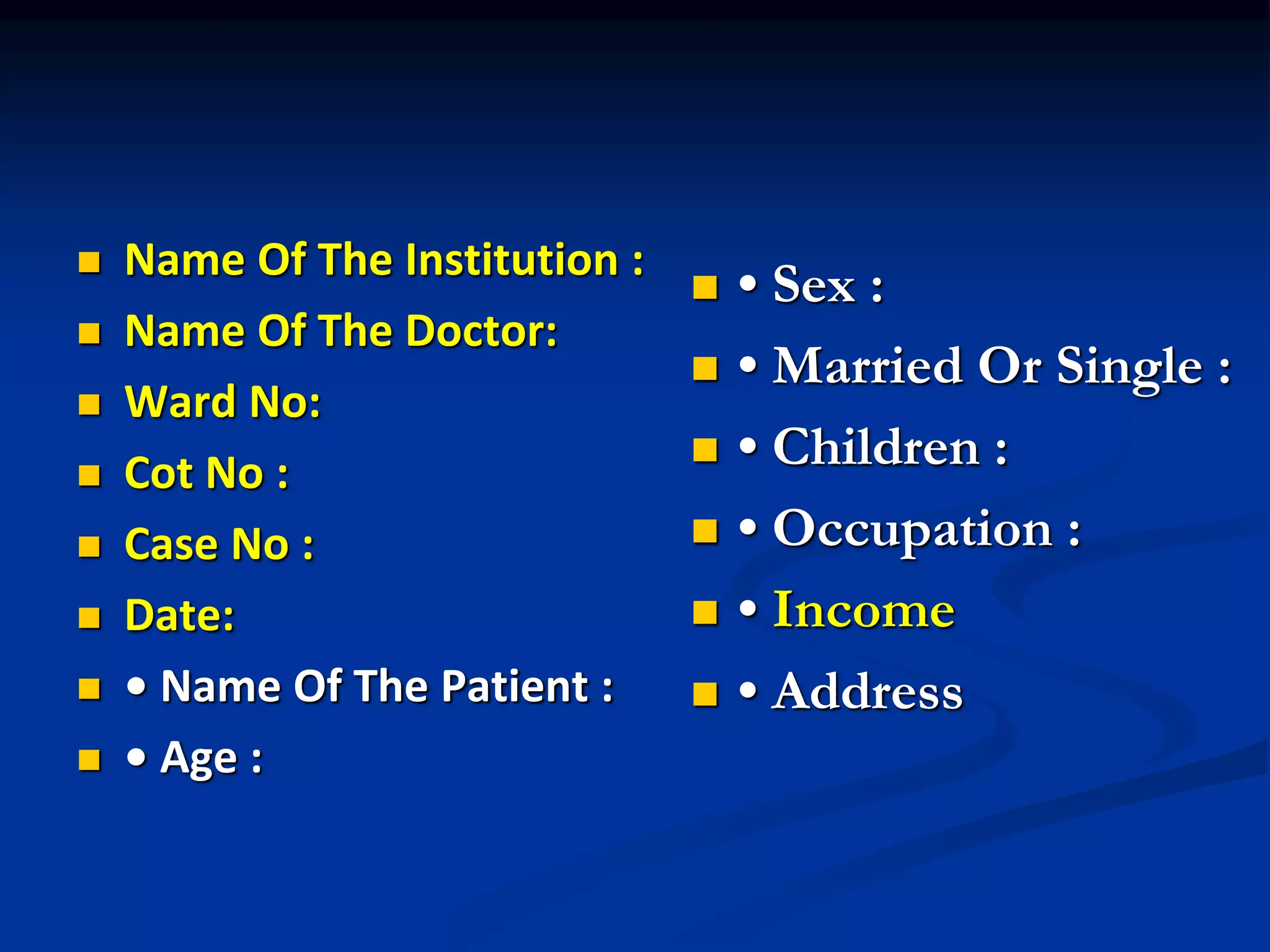  Name Of The Institution :
 Name Of The Doctor:
 Ward No:
 Cot No :
 Case No :
 Date:
 • Name Of The Patient :
 • Age :
 • Sex :
 • Married Or Single :
 • Children :
 • Occupation :
 • Income
 • Address
 