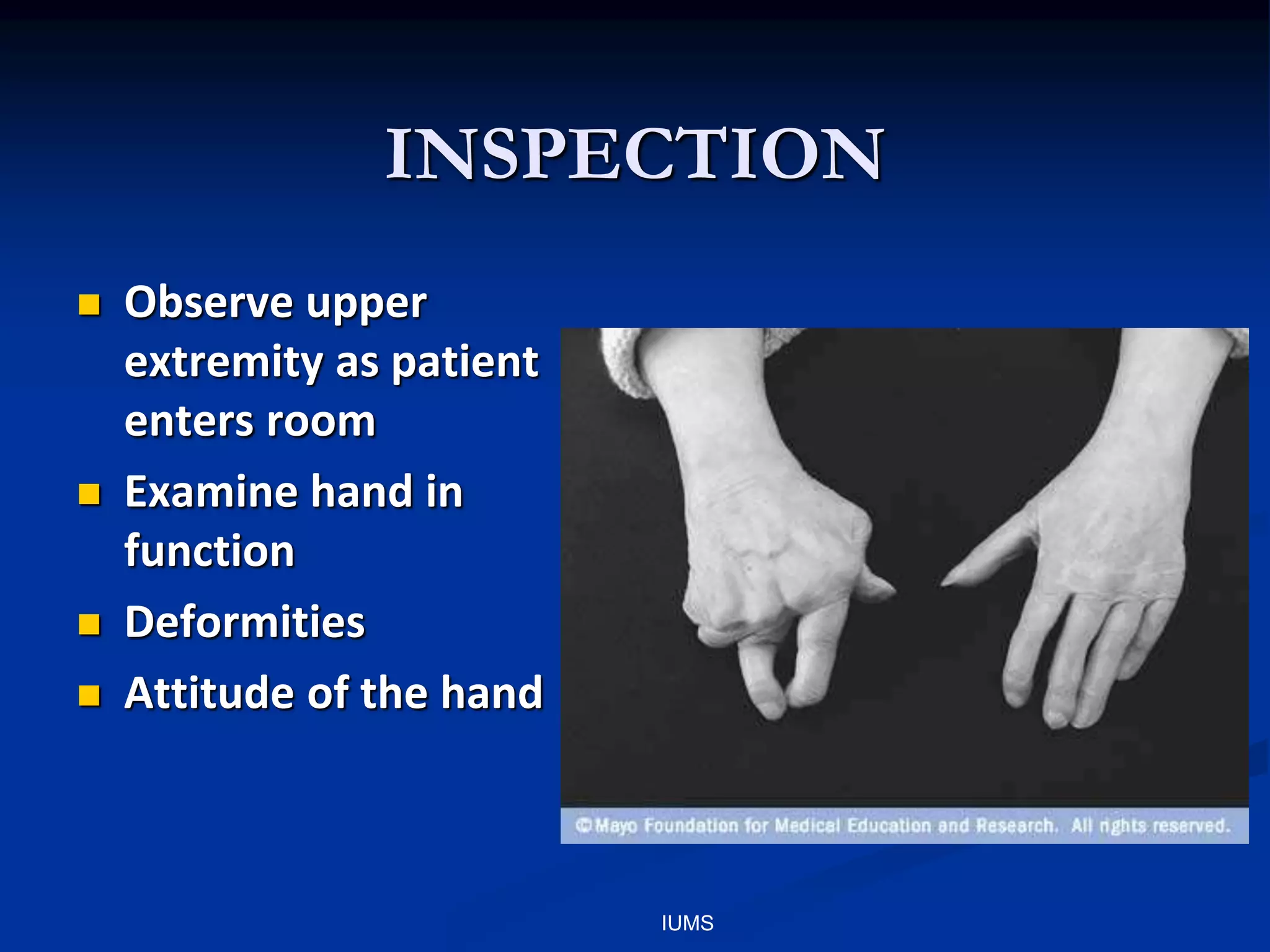 INSPECTION
 Observe upper
extremity as patient
enters room
 Examine hand in
function
 Deformities
 Attitude of the hand
IUMS
 