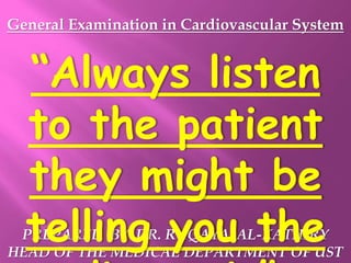 General Examination in Cardiovascular System
PREPARED BY DR. RUQAYA AL-KATHIRY
HEAD OF THE MEDICAL DEPARTMENT OF UST
“Always listen
to the patient
they might be
telling you the
 