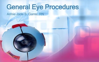 General Eye Procedures
Armie Jade S. Gante, RN
 