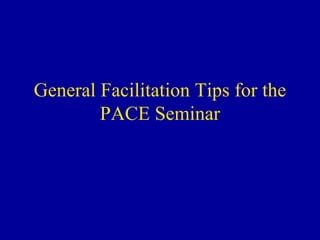 General Facilitation Tips for the PACE Seminar 