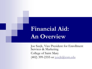 Financial Aid:
An Overview
Joe Szejk, Vice President for Enrollment
Services & Marketing
College of Saint Mary
(402) 399-2355 or jszejk@csm.edu
 
