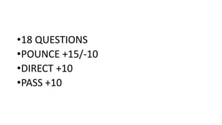 •18 QUESTIONS
•POUNCE +15/-10
•DIRECT +10
•PASS +10
 