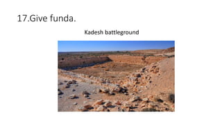 17.Give funda.
Kadesh battleground
 