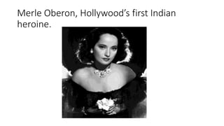 Merle Oberon, Hollywood’s first Indian
heroine.
 