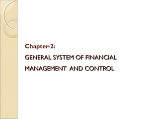 Chapter-2:
GENERAL SYSTEM OF FINANCIAL
MANAGEMENT AND CONTROL
 