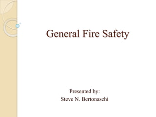 General Fire Safety  Presented by:  Steve N. Bertonaschi 