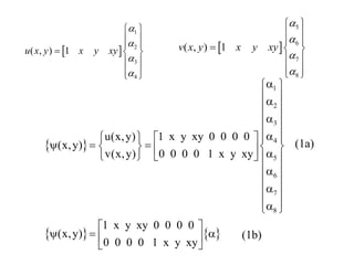  
1
2
3
4
( , ) 1
u x y x y xy
a
a
a
a
 
 
 
  
 
 
 
 
5
6
7
8
( , ) 1
v x y x y xy
a
a
a
a
 
 
 
  
 
 
 
 
   
1
2
3
4
5
6
7
8
u(x,y) 1 x y xy 0 0 0 0
(x,y)
v(x,y) 0 0 0 0 1 x y xy
1 x y xy 0 0 0 0
(x,y)
0 0 0 0 1 x y xy
a
 
 
a
 
a
 
 
a
     
  
   
  a
     
 
a
 
a
 
 
a
 
 
  a
 
 
(1a)
(1b)
 