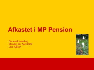Afkastet i MP Pension Generalforsamling  Mandag 23. April 2007 Lars Kalsen 