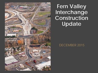 Fern Valley
Interchange
Construction
Update
DECEMBER 2015
 