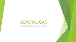 GENERAL GAA
Facts by Jack James and Alex Dowdall
 