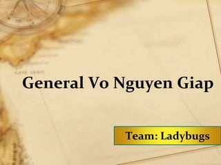 General Vo Nguyen Giap
Team: Ladybugs
 