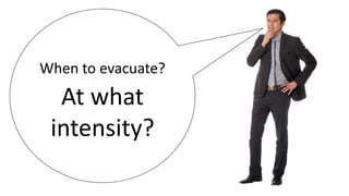 When to evacuate?
At what
intensity?
 