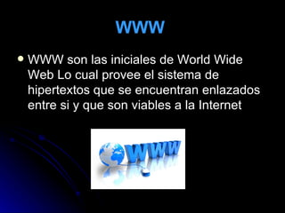 WWW   WWW son las iniciales de World Wide Web Lo cual provee el sistema de  hipertextos que se encuentran enlazados entre si y que son viables a la Internet  