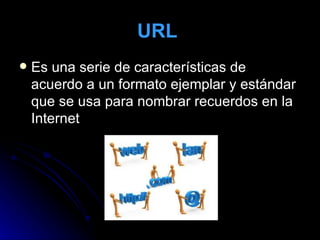URL   Es una serie de características de acuerdo a un formato ejemplar y estándar que se usa para nombrar recuerdos en la Internet  