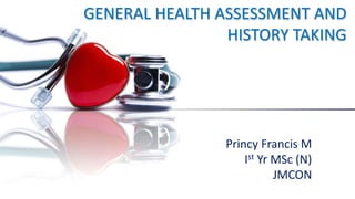GENERAL HEALTH ASSESSMENT AND
HISTORY TAKING
Princy Francis M
Ist Yr MSc (N)
JMCON
 