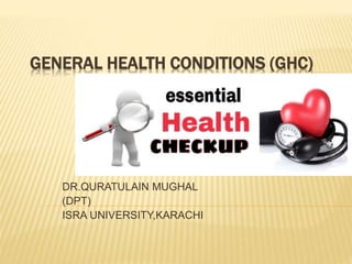 GENERAL HEALTH CONDITIONS (GHC)
DR.QURATULAIN MUGHAL
(DPT)
ISRA UNIVERSITY,KARACHI
 